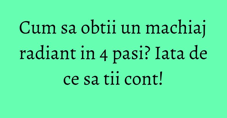 Cum sa obtii un machiaj radiant in 4 pasi? Iata de ce sa tii cont! Cum sa obtii un machiaj radiant in 4 pasi? Iata de ce sa tii cont!