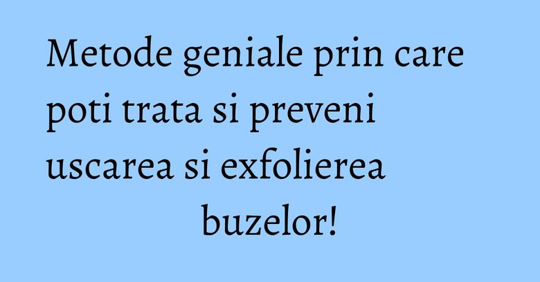 Metode geniale prin care poti trata si preveni uscarea si exfolierea buzelor! Metode geniale prin care poti trata si preveni uscarea si exfolierea buzelor!