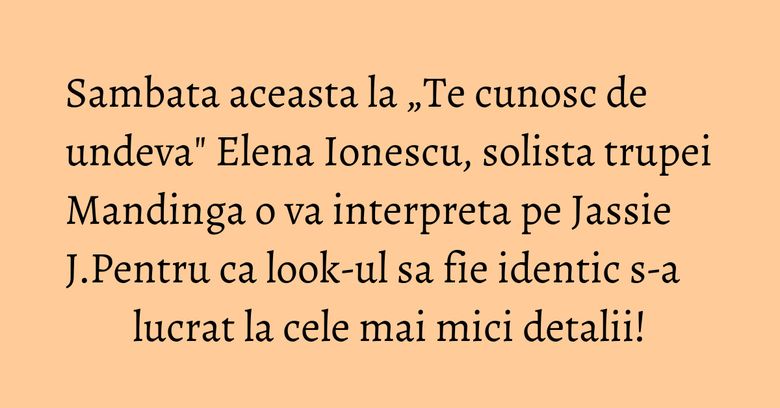 Sambata aceasta la „Te cunosc de undeva" Elena Ionescu, solista trupei Mandinga o va interpreta pe Jassie J.Pentru ca look-ul sa fie identic s-a lucrat la cele mai mici detalii! Sambata aceasta la „Te cunosc de undeva" Elena Ionescu, solista trupei Mandinga o va interpreta pe Jassie J.Pentru ca look-ul sa fie identic s-a lucrat la cele mai mici detalii!