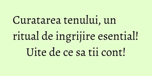 Curatarea tenului, un ritual de ingrijire esential! Uite de ce sa tii cont!