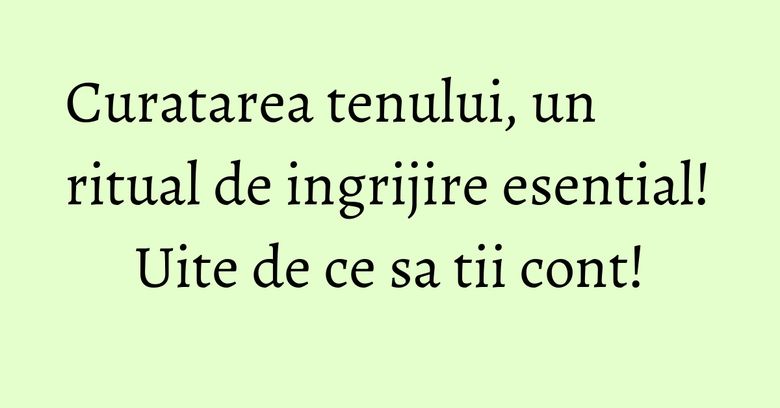 Curatarea tenului, un ritual de ingrijire esential! Uite de ce sa tii cont! Curatarea tenului, un ritual de ingrijire esential! Uite de ce sa tii cont!