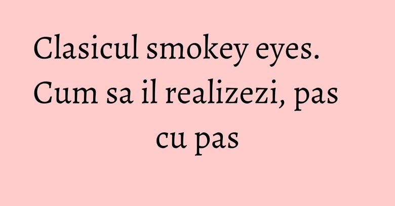 Clasicul smokey eyes. Cum sa il realizezi, pas cu pas Clasicul smokey eyes. Cum sa il realizezi, pas cu pas