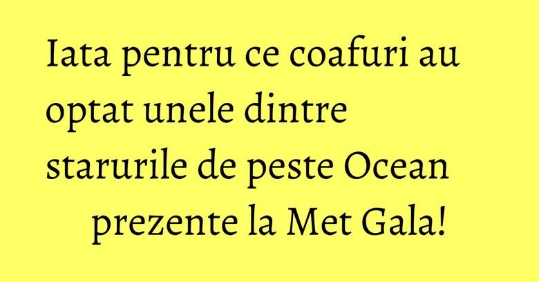 Iata pentru ce coafuri au optat unele dintre starurile de peste Ocean prezente la Met Gala! Iata pentru ce coafuri au optat unele dintre starurile de peste Ocean prezente la Met Gala!