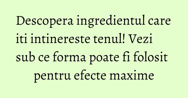 Descopera ingredientul care iti intinereste tenul! Vezi sub ce forma poate fi folosit pentru efecte maxime Descopera ingredientul care iti intinereste tenul! Vezi sub ce forma poate fi folosit pentru efecte maxime