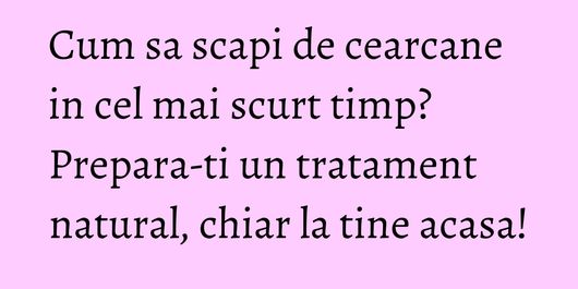 Cum sa scapi de cearcane in cel mai scurt timp? Prepara-ti un tratament natural, chiar la tine acasa!