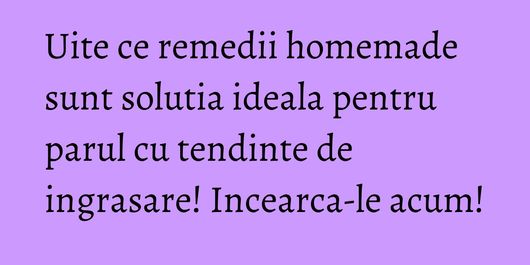 Uite ce remedii homemade sunt solutia ideala pentru parul cu tendinte de ingrasare! Incearca-le acum!