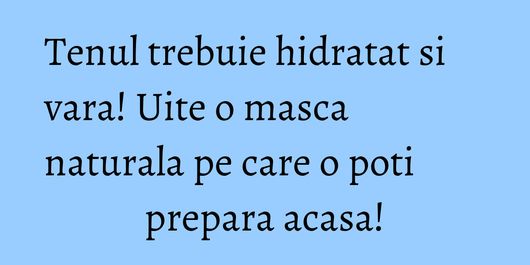 Tenul trebuie hidratat si vara! Uite o masca naturala pe care o poti prepara acasa!