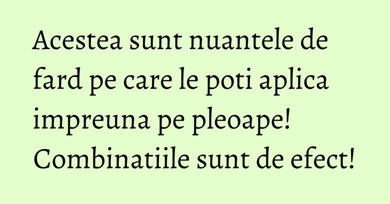 Acestea sunt nuantele de fard pe care le poti aplica impreuna pe pleoape! Combinatiile sunt de efect! Acestea sunt nuantele de fard pe care le poti aplica impreuna pe pleoape! Combinatiile sunt de efect!