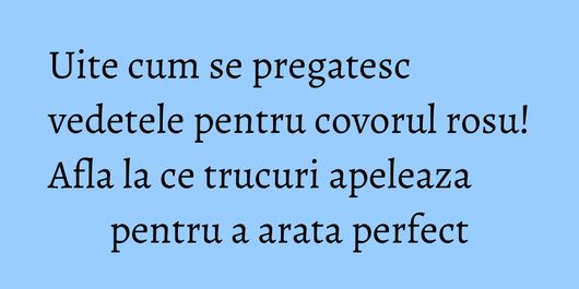 Uite cum se pregatesc vedetele pentru covorul rosu! Afla la ce trucuri apeleaza pentru a arata perfect