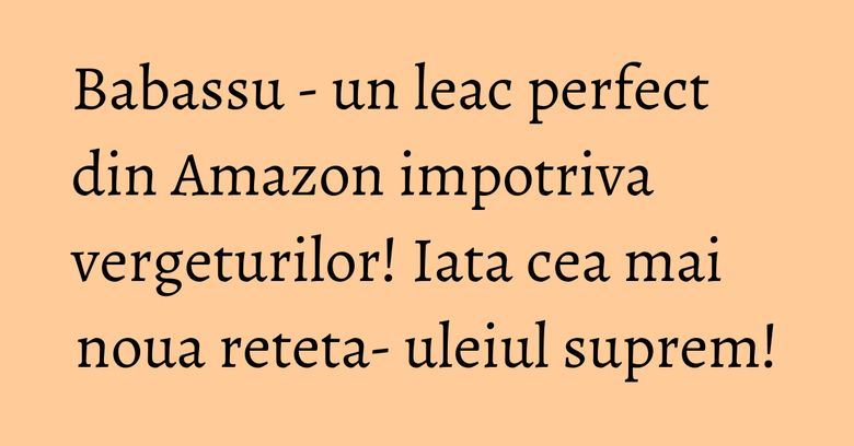 Babassu - un leac perfect din Amazon impotriva vergeturilor! Iata cea mai noua reteta- uleiul suprem! Babassu - un leac perfect din Amazon impotriva vergeturilor! Iata cea mai noua reteta- uleiul suprem!