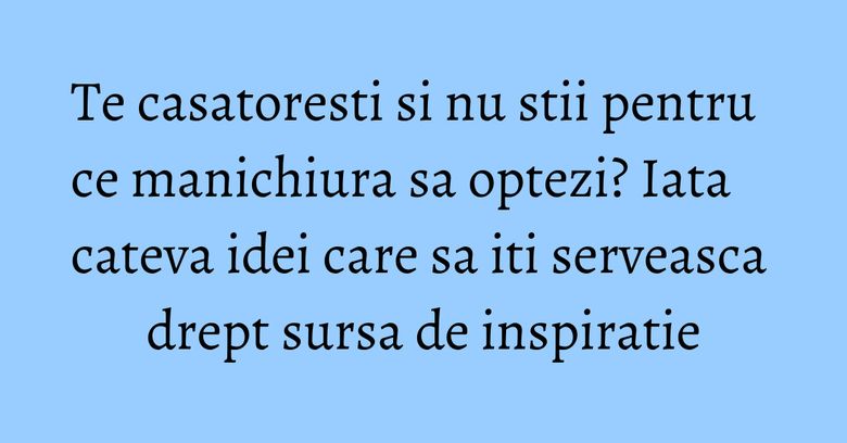 Te casatoresti si nu stii pentru ce manichiura sa optezi? Iata cateva idei care sa iti serveasca drept sursa de inspiratie Te casatoresti si nu stii pentru ce manichiura sa optezi? Iata cateva idei care sa iti serveasca drept sursa de inspiratie