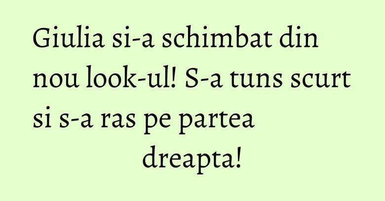 Giulia si-a schimbat din nou look-ul! S-a tuns scurt si s-a ras pe partea dreapta!