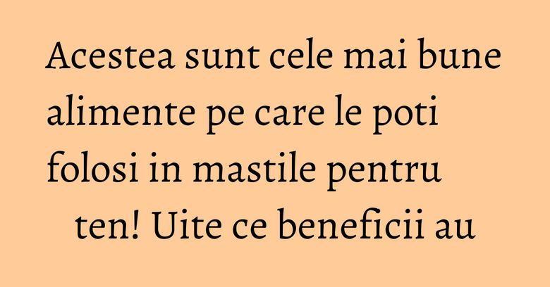 Acestea sunt cele mai bune alimente pe care le poti folosi in mastile pentru ten! Uite ce beneficii au Acestea sunt cele mai bune alimente pe care le poti folosi in mastile pentru ten! Uite ce beneficii au