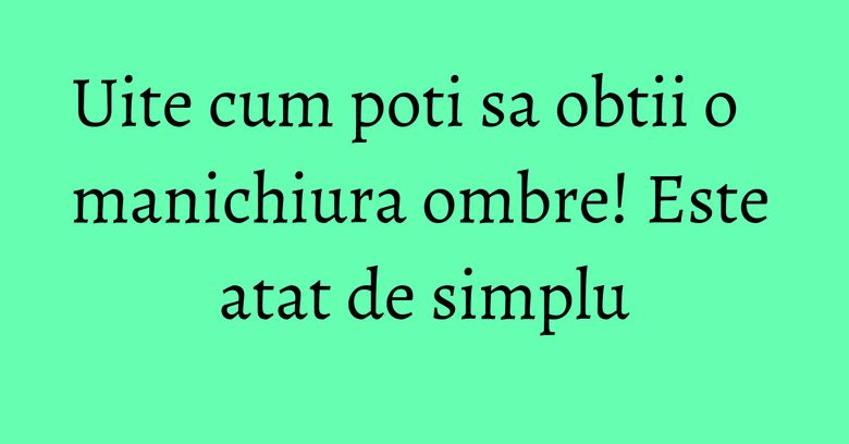 Uite cum poti sa obtii o manichiura ombre! Este atat de simplu Uite cum poti sa obtii o manichiura ombre! Este atat de simplu