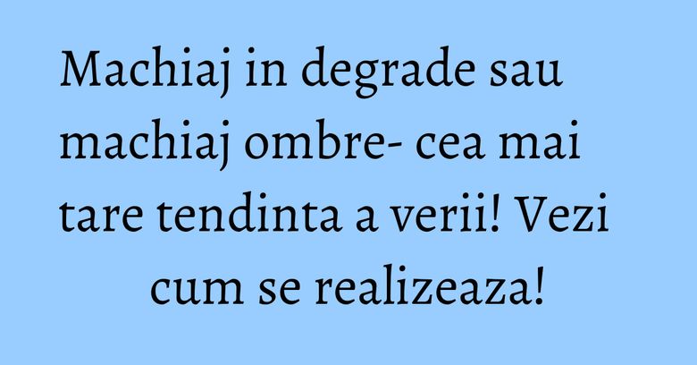 Machiaj in degrade sau machiaj ombre- cea mai tare tendinta a verii! Vezi cum se realizeaza!