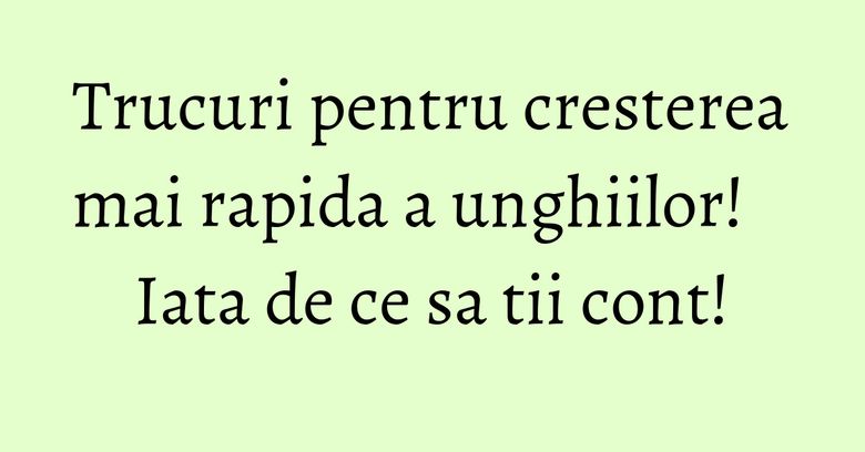 Trucuri pentru cresterea mai rapida a unghiilor! Iata de ce sa tii cont!