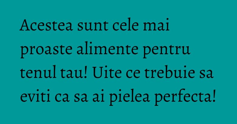Acestea sunt cele mai proaste alimente pentru tenul tau! Uite ce trebuie sa eviti ca sa ai pielea perfecta! Acestea sunt cele mai proaste alimente pentru tenul tau! Uite ce trebuie sa eviti ca sa ai pielea perfecta!