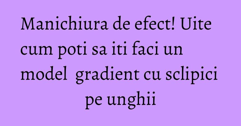 Manichiura de efect! Uite cum poti sa iti faci un model gradient cu sclipici pe unghii Manichiura de efect! Uite cum poti sa iti faci un model gradient cu sclipici pe unghii