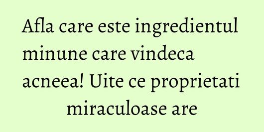Afla care este ingredientul minune care vindeca acneea! Uite ce proprietati miraculoase are