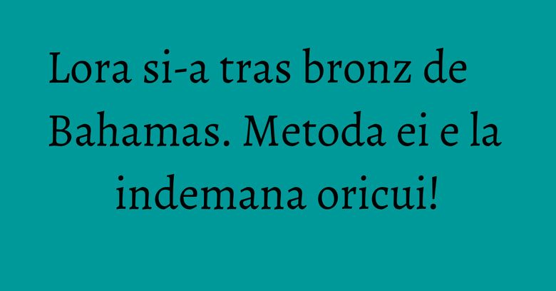 Lora si-a tras bronz de Bahamas. Metoda ei e la indemana oricui! Lora si-a tras bronz de Bahamas. Metoda ei e la indemana oricui!