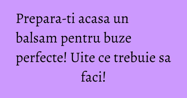 Prepara-ti acasa un balsam pentru buze perfecte! Uite ce trebuie sa faci! Prepara-ti acasa un balsam pentru buze perfecte! Uite ce trebuie sa faci!