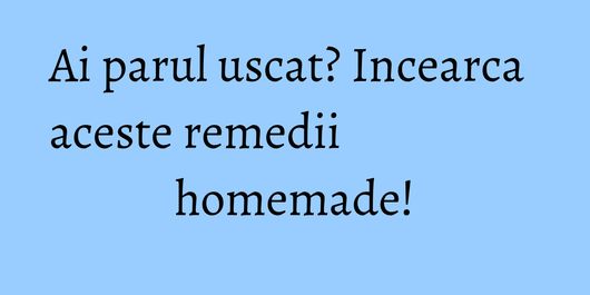 Ai parul uscat? Incearca aceste remedii homemade!