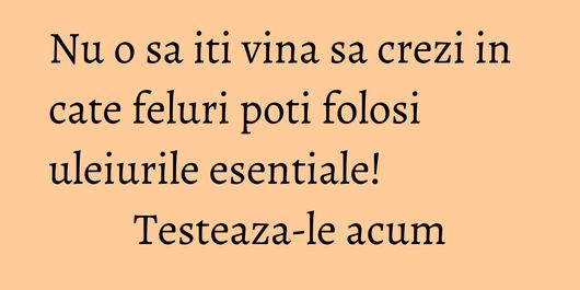 Nu o sa iti vina sa crezi in cate feluri poti folosi uleiurile esentiale! Testeaza-le acum