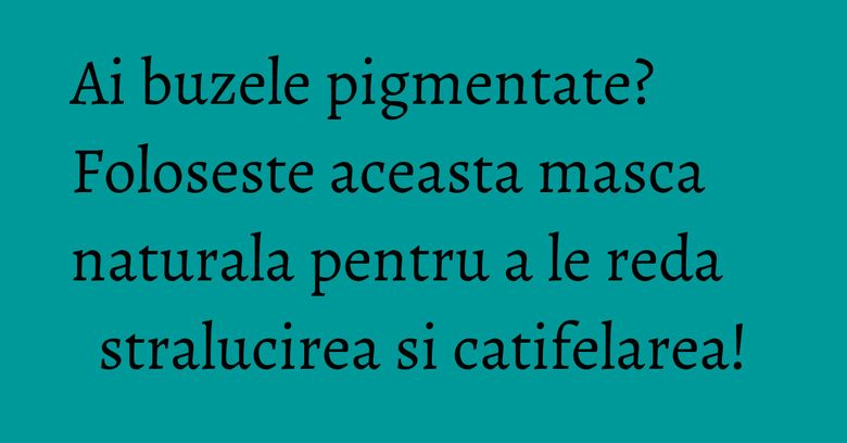 Ai buzele pigmentate? Foloseste aceasta masca naturala pentru a le reda stralucirea si catifelarea!