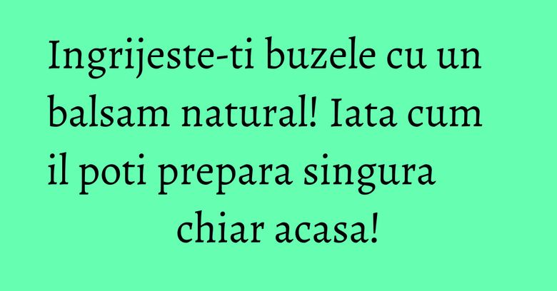Ingrijeste-ti buzele cu un balsam natural! Iata cum il poti prepara singura chiar acasa! Ingrijeste-ti buzele cu un balsam natural! Iata cum il poti prepara singura chiar acasa!
