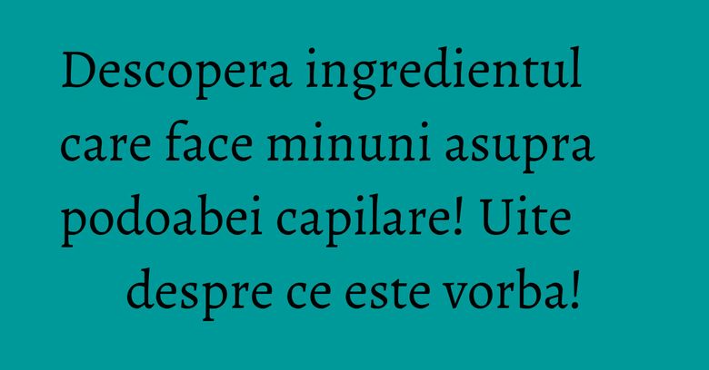 Descopera ingredientul care face minuni asupra podoabei capilare! Uite despre ce este vorba! Descopera ingredientul care face minuni asupra podoabei capilare! Uite despre ce este vorba!