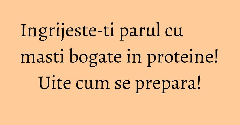 Ingrijeste-ti parul cu masti bogate in proteine! Uite cum se prepara! Ingrijeste-ti parul cu masti bogate in proteine! Uite cum se prepara!