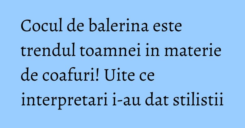 Cocul de balerina este trendul toamnei in materie de coafuri! Uite ce interpretari i-au dat stilistii Cocul de balerina este trendul toamnei in materie de coafuri! Uite ce interpretari i-au dat stilistii