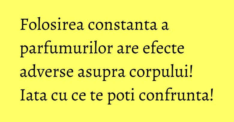 Folosirea constanta a parfumurilor are efecte adverse asupra corpului! Iata cu ce te poti confrunta! Folosirea constanta a parfumurilor are efecte adverse asupra corpului! Iata cu ce te poti confrunta!