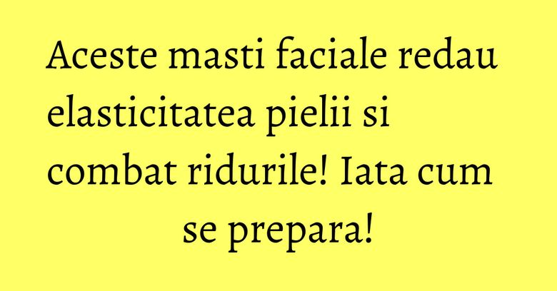 Aceste masti faciale redau elasticitatea pielii si combat ridurile! Iata cum se prepara! Aceste masti faciale redau elasticitatea pielii si combat ridurile! Iata cum se prepara!
