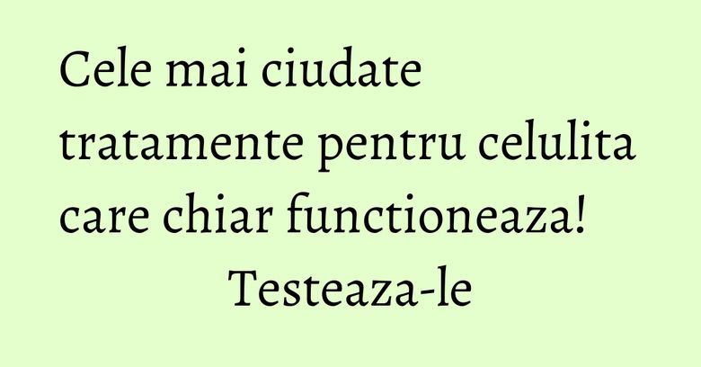 Cele mai ciudate tratamente pentru celulita care chiar functioneaza! Testeaza-le Cele mai ciudate tratamente pentru celulita care chiar functioneaza! Testeaza-le