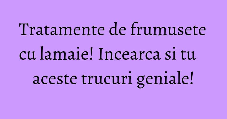 Tratamente de frumusete cu lamaie! Incearca si tu aceste trucuri geniale! Tratamente de frumusete cu lamaie! Incearca si tu aceste trucuri geniale!