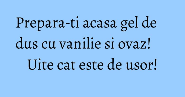Prepara-ti acasa gel de dus cu vanilie si ovaz! Uite cat este de usor! Prepara-ti acasa gel de dus cu vanilie si ovaz! Uite cat este de usor!