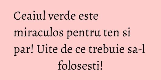 Ceaiul verde este miraculos pentru ten si par! Uite de ce trebuie sa-l folosesti!