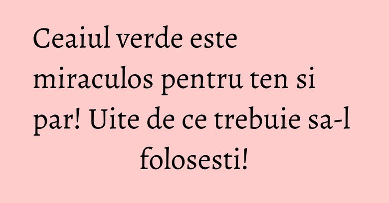 Ceaiul verde este miraculos pentru ten si par! Uite de ce trebuie sa-l folosesti! Ceaiul verde este miraculos pentru ten si par! Uite de ce trebuie sa-l folosesti!