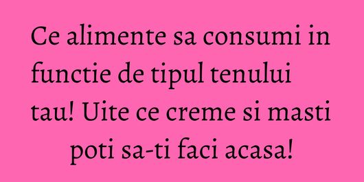 Ce alimente sa consumi in functie de tipul tenului tau! Uite ce creme si masti poti sa-ti faci acasa!