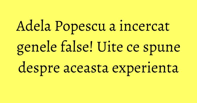 Adela Popescu a incercat genele false! Uite ce spune despre aceasta experienta Adela Popescu a incercat genele false! Uite ce spune despre aceasta experienta