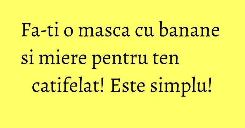 Fa-ti o masca cu banane si miere pentru ten catifelat! Este simplu!