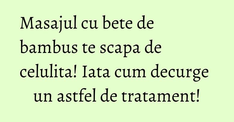 Masajul cu bete de bambus te scapa de celulita! Iata cum decurge un astfel de tratament! Masajul cu bete de bambus te scapa de celulita! Iata cum decurge un astfel de tratament!