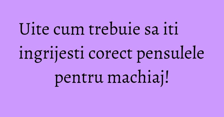 Uite cum trebuie sa iti ingrijesti corect pensulele pentru machiaj! Uite cum trebuie sa iti ingrijesti corect pensulele pentru machiaj!