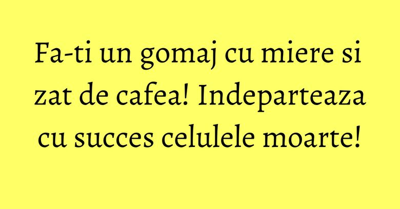 Fa-ti un gomaj cu miere si zat de cafea! Indeparteaza cu succes celulele moarte! Fa-ti un gomaj cu miere si zat de cafea! Indeparteaza cu succes celulele moarte!