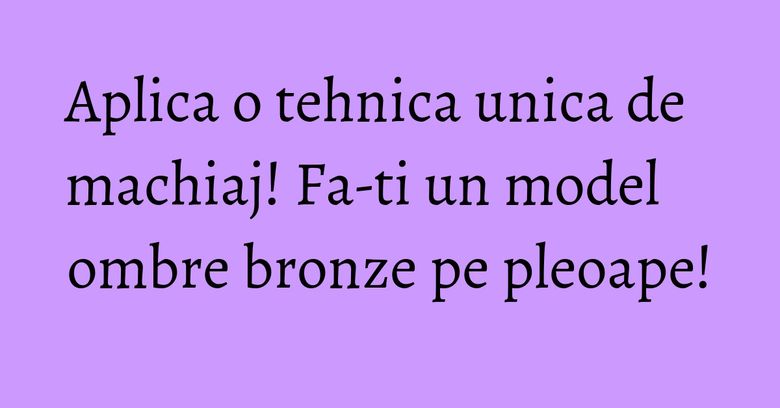 Aplica o tehnica unica de machiaj! Fa-ti un model ombre bronze pe pleoape!