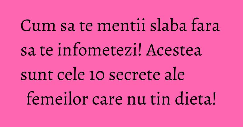 Cum sa te mentii slaba fara sa te infometezi! Acestea sunt cele 10 secrete ale femeilor care nu tin dieta!