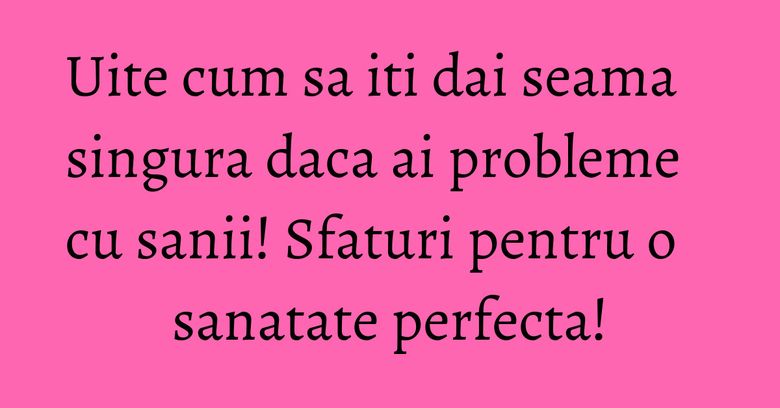 Uite cum sa iti dai seama singura daca ai probleme cu sanii! Sfaturi pentru o sanatate perfecta! Uite cum sa iti dai seama singura daca ai probleme cu sanii! Sfaturi pentru o sanatate perfecta!