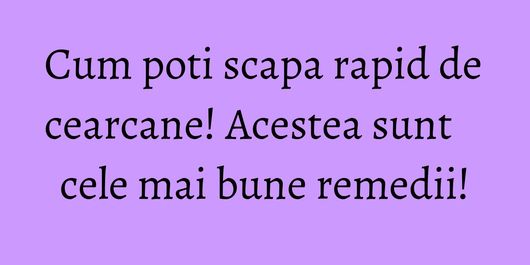 Cum poti scapa rapid de cearcane! Acestea sunt cele mai bune remedii!