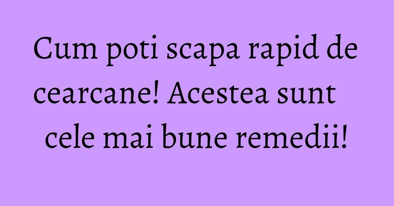 Cum poti scapa rapid de cearcane! Acestea sunt cele mai bune remedii! Cum poti scapa rapid de cearcane! Acestea sunt cele mai bune remedii!